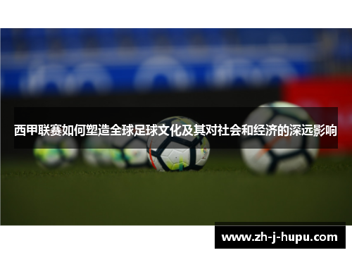 西甲联赛如何塑造全球足球文化及其对社会和经济的深远影响 西甲联赛如何塑造全球足球文化及其对社会和经济的深远影响