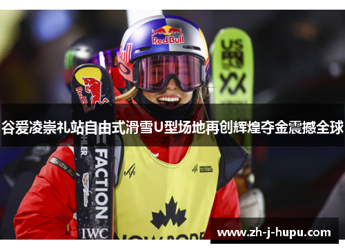 谷爱凌崇礼站自由式滑雪U型场地再创辉煌夺金震撼全球
