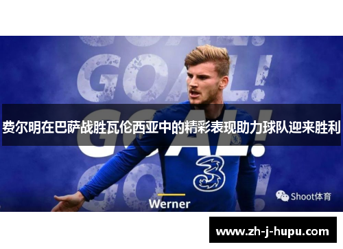 费尔明在巴萨战胜瓦伦西亚中的精彩表现助力球队迎来胜利