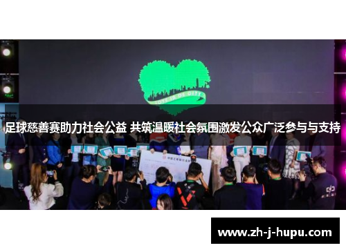 足球慈善赛助力社会公益 共筑温暖社会氛围激发公众广泛参与与支持 足球慈善赛助力社会公益 共筑温暖社会氛围激发公众广泛参与与支持