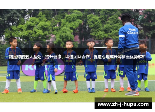 踢足球的五大益处：提升健康、增进团队合作、促进心理成长等多重优势解析