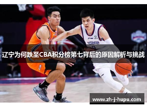 辽宁为何跌至CBA积分榜第七背后的原因解析与挑战