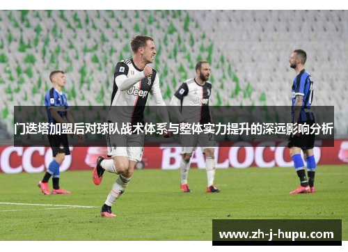 门迭塔加盟后对球队战术体系与整体实力提升的深远影响分析