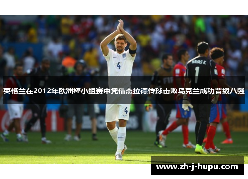 英格兰在2012年欧洲杯小组赛中凭借杰拉德传球击败乌克兰成功晋级八强