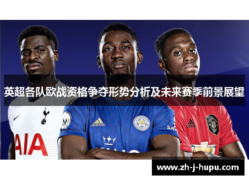 英超各队欧战资格争夺形势分析及未来赛季前景展望