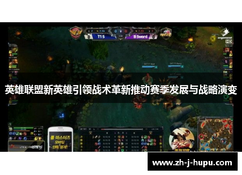 英雄联盟新英雄引领战术革新推动赛季发展与战略演变