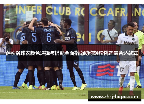 萨索洛球衣颜色选择与搭配全面指南助你轻松挑选最合适款式