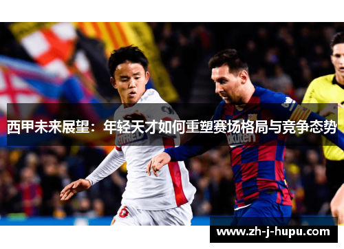 西甲未来展望：年轻天才如何重塑赛场格局与竞争态势