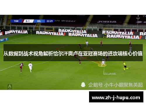 从数据到战术视角解析恰尔汗奥卢在亚冠赛场的进攻端核心价值