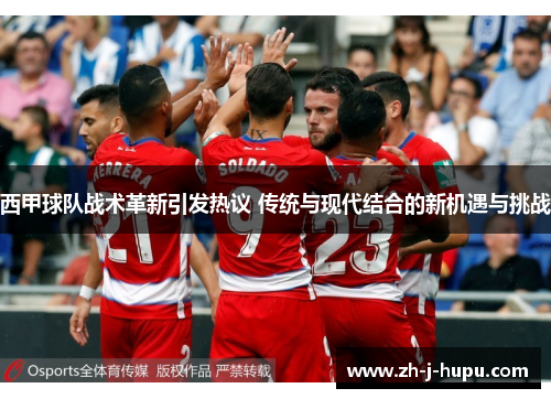 西甲球队战术革新引发热议 传统与现代结合的新机遇与挑战