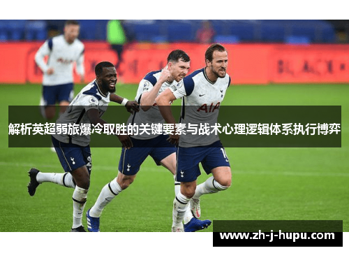解析英超弱旅爆冷取胜的关键要素与战术心理逻辑体系执行博弈