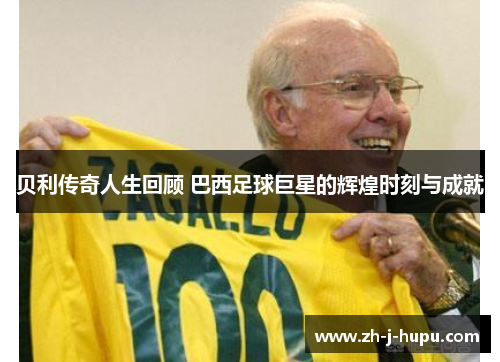 贝利传奇人生回顾 巴西足球巨星的辉煌时刻与成就