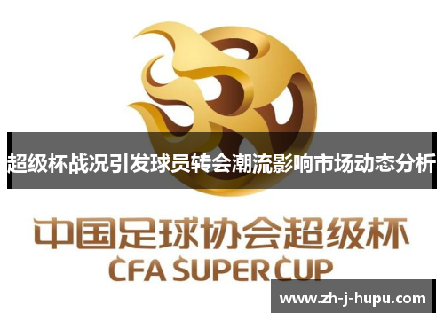超级杯战况引发球员转会潮流影响市场动态分析