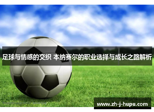 足球与情感的交织 本纳赛尔的职业选择与成长之路解析