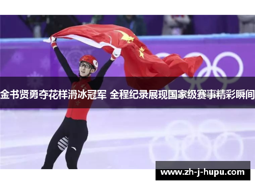 金书贤勇夺花样滑冰冠军 全程纪录展现国家级赛事精彩瞬间