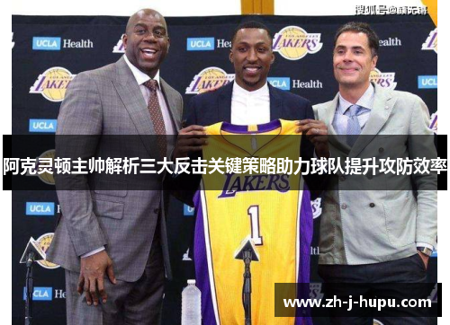 阿克灵顿主帅解析三大反击关键策略助力球队提升攻防效率