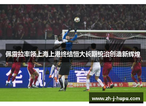 佩雷拉率领上海上港终结恒大长期统治创造新辉煌