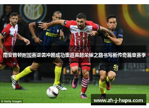 南安普顿附加赛逆袭冲超成功重返英超荣耀之路书写新传奇篇章赛季