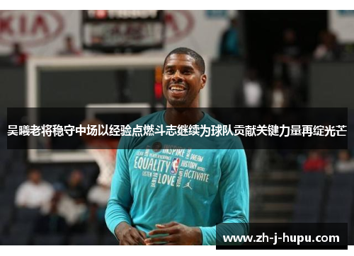 吴曦老将稳守中场以经验点燃斗志继续为球队贡献关键力量再绽光芒