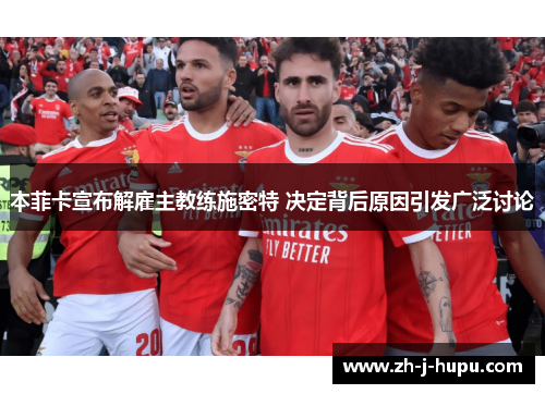 本菲卡宣布解雇主教练施密特 决定背后原因引发广泛讨论