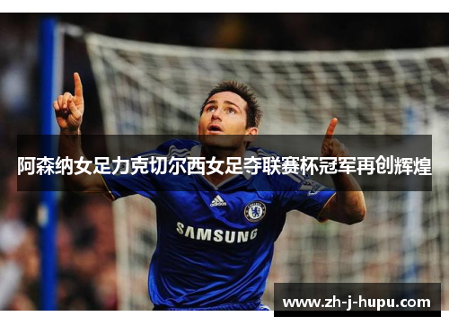阿森纳女足力克切尔西女足夺联赛杯冠军再创辉煌