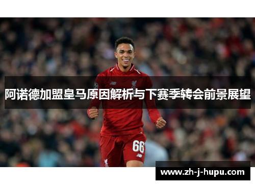 阿诺德加盟皇马原因解析与下赛季转会前景展望