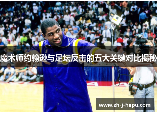 魔术师约翰逊与足坛反击的五大关键对比揭秘