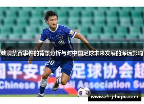 魏震禁赛事件的背景分析与对中国足球未来发展的深远影响 魏震禁赛事件的背景分析与对中国足球未来发展的深远影响