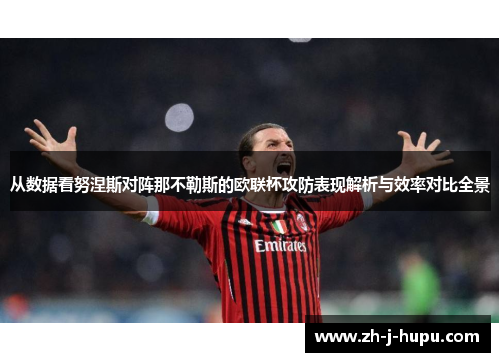 从数据看努涅斯对阵那不勒斯的欧联杯攻防表现解析与效率对比全景 从数据看努涅斯对阵那不勒斯的欧联杯攻防表现解析与效率对比全景
