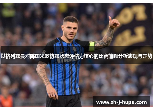 以格列兹曼对阵国米欧协联状态评估为核心的比赛前瞻分析表现与走势