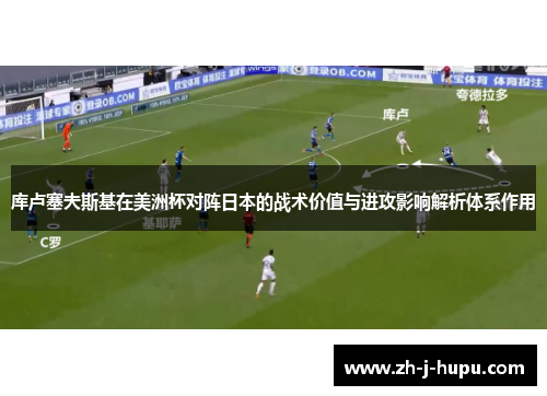 库卢塞夫斯基在美洲杯对阵日本的战术价值与进攻影响解析体系作用 库卢塞夫斯基在美洲杯对阵日本的战术价值与进攻影响解析体系作用