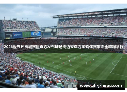 2026世界杯费城赛区官方发布球场周边安保方案确保赛事安全顺利举行 2026世界杯费城赛区官方发布球场周边安保方案确保赛事安全顺利举行