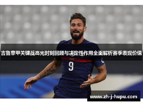 吉鲁意甲关键战高光时刻回顾与决定性作用全面解析赛季表现价值 吉鲁意甲关键战高光时刻回顾与决定性作用全面解析赛季表现价值