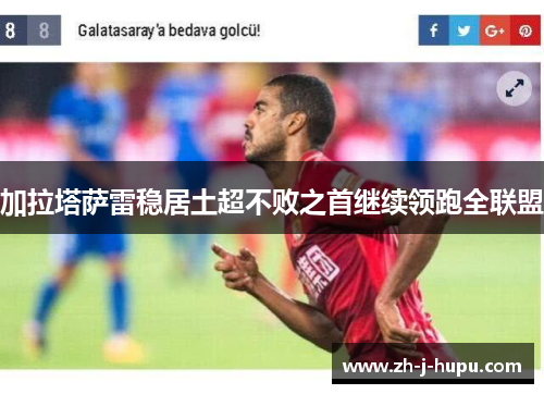 加拉塔萨雷稳居土超不败之首继续领跑全联盟 加拉塔萨雷稳居土超不败之首继续领跑全联盟