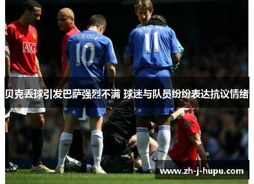 贝克丢球引发巴萨强烈不满 球迷与队员纷纷表达抗议情绪