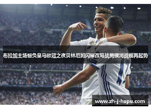 布拉加主场憾负皇马欧冠之夜贝林厄姆闪耀改写战局银河战舰再起势 布拉加主场憾负皇马欧冠之夜贝林厄姆闪耀改写战局银河战舰再起势