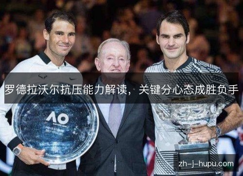 罗德拉沃尔抗压能力解读,关键分心态成胜负手 罗德拉沃尔抗压能力解读,关键分心态成胜负手